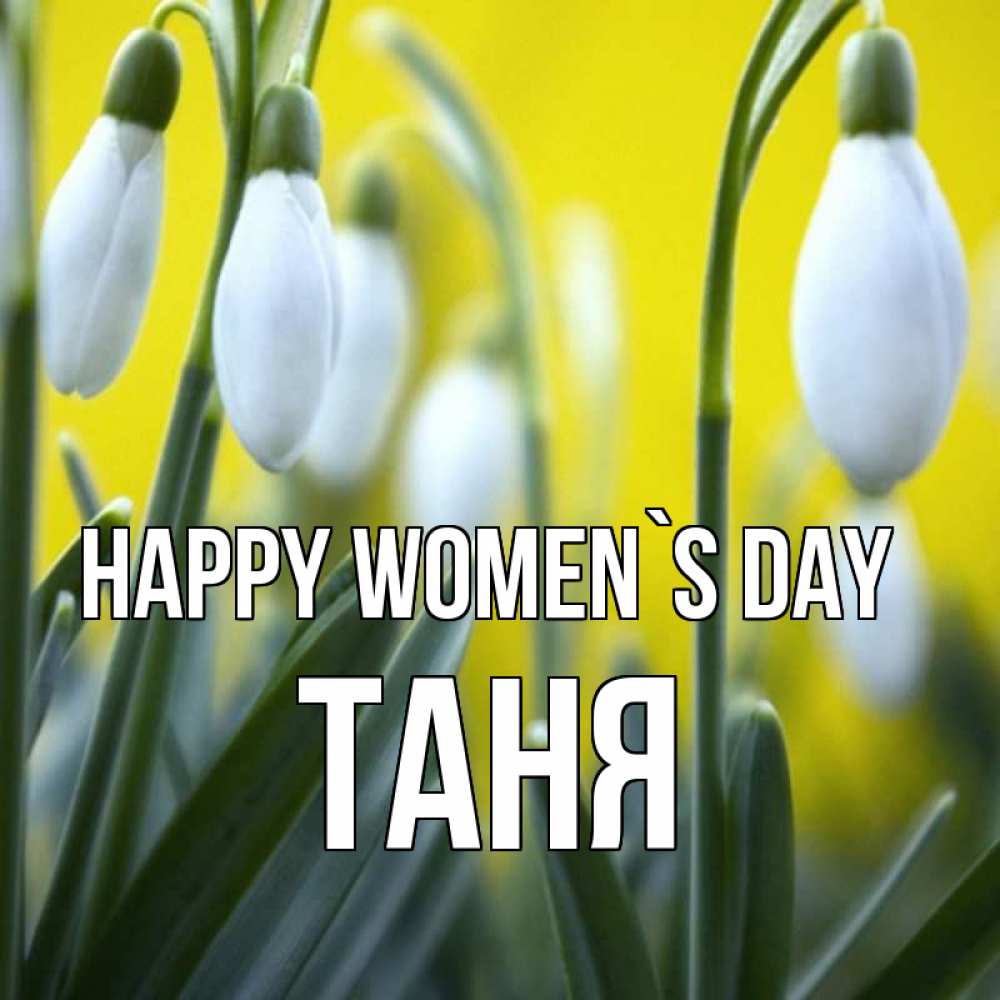 Greetings card с именем, Таня happy women`s day весенние цветы Greetings with text for free download 